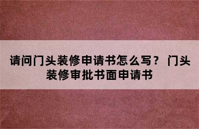 请问门头装修申请书怎么写？ 门头装修审批书面申请书